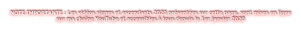 NOTE IMPORTANTE : Les vidéos signes et ascendants 2020 présentées sur cette page, sont mises en ligne sur ma chaîne YouTube et accessibles à tous depuis le 1er janvier 2020